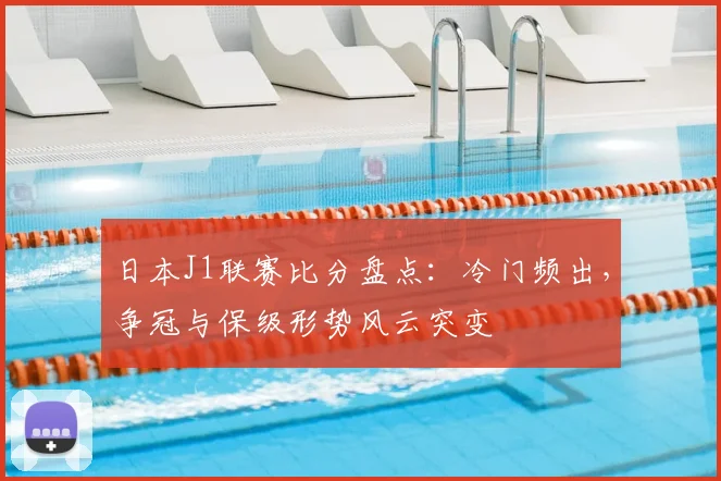 日本J1联赛比分盘点：冷门频出，争冠与保级形势风云突变