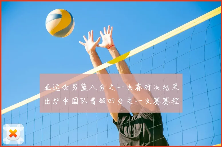 亚运会男篮八分之一决赛对决结果出炉中国队晋级四分之一决赛赛程影响与看点