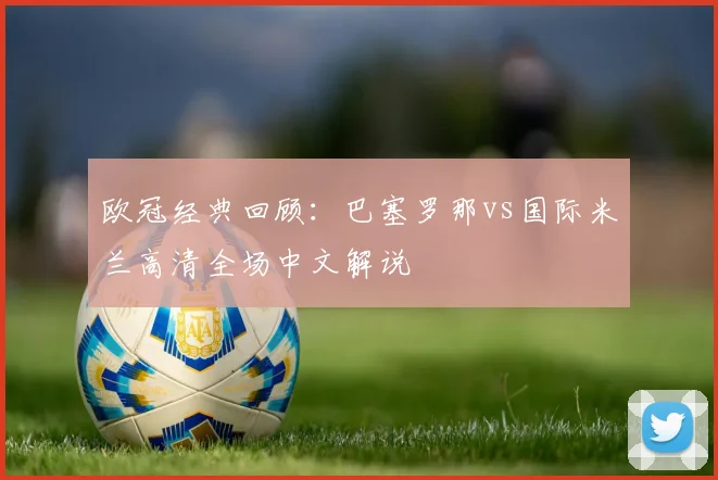 欧冠经典回顾：巴塞罗那vs国际米兰高清全场中文解说