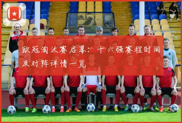 欧冠淘汰赛启幕：十六强赛程时间及对阵详情一览