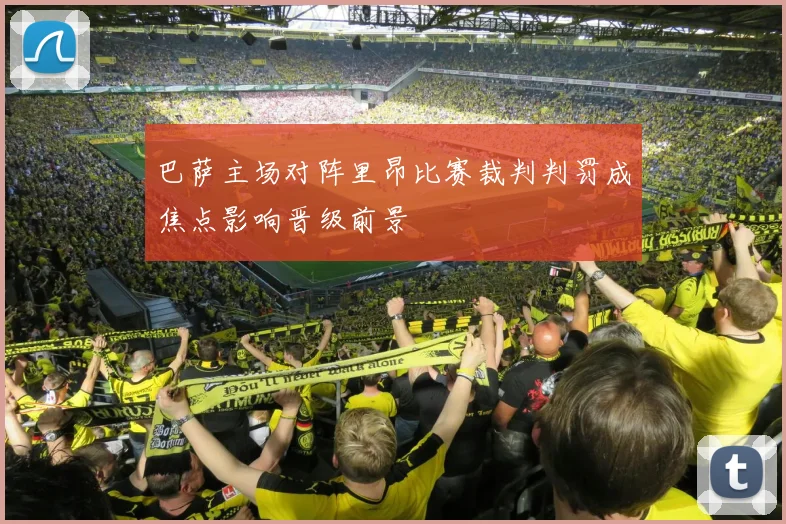 巴萨主场对阵里昂比赛裁判判罚成焦点影响晋级前景