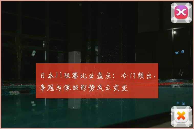 日本J1联赛比分盘点：冷门频出，争冠与保级形势风云突变