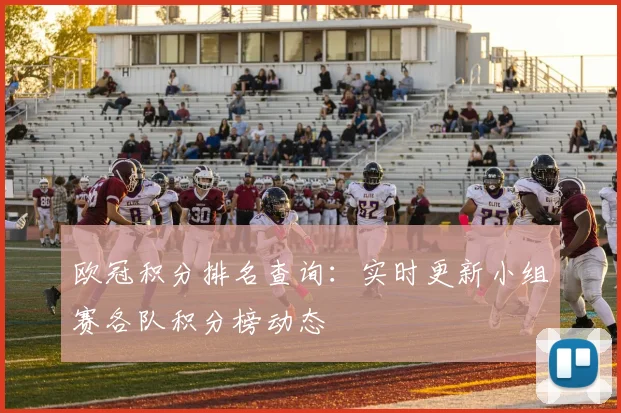 欧冠积分排名查询：实时更新小组赛各队积分榜动态