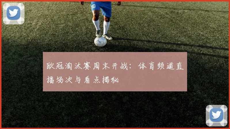 欧冠淘汰赛周末开战：体育频道直播场次与看点揭秘