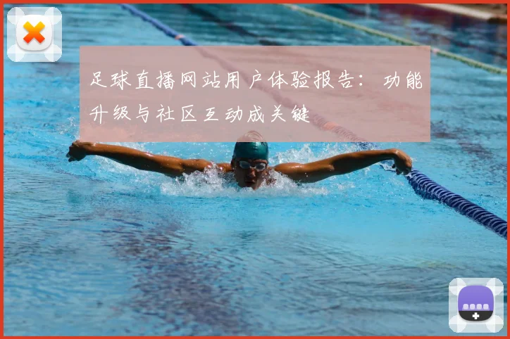足球直播网站用户体验报告：功能升级与社区互动成关键