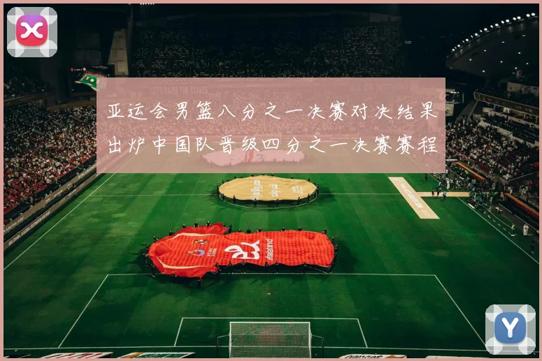 亚运会男篮八分之一决赛对决结果出炉中国队晋级四分之一决赛赛程影响与看点