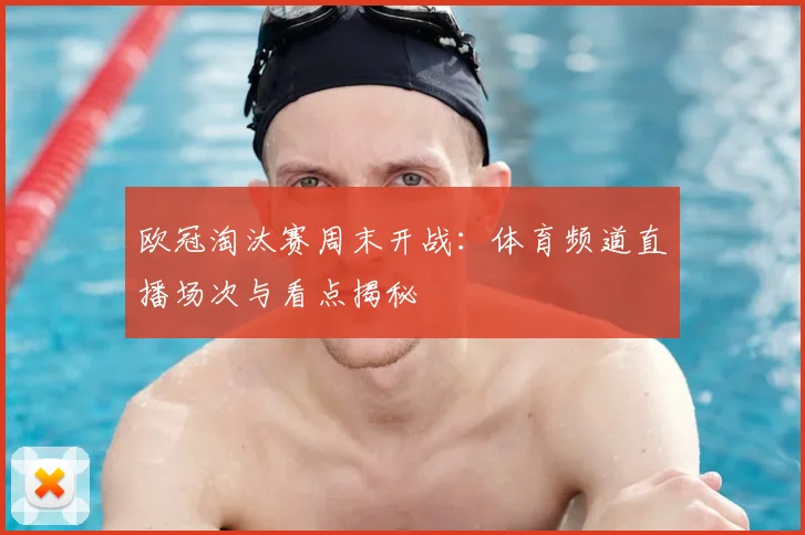 欧冠淘汰赛周末开战：体育频道直播场次与看点揭秘